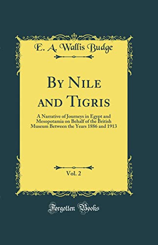 By Nile and Tigris, Vol. 2: A Narrative of Journeys in Egypt and Mesopotamia on Behalf of the British Museum Between the Years 1886 and 1913 (Classic Reprint)
